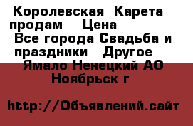 Королевская  Карета   продам! › Цена ­ 300 000 - Все города Свадьба и праздники » Другое   . Ямало-Ненецкий АО,Ноябрьск г.